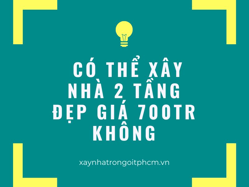 có thể xây nhà 2 tầng với giá 700 triệu không